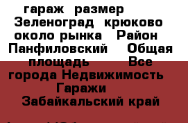 гараж, размер  6*4 , Зеленоград, крюково, около рынка › Район ­ Панфиловский  › Общая площадь ­ 24 - Все города Недвижимость » Гаражи   . Забайкальский край